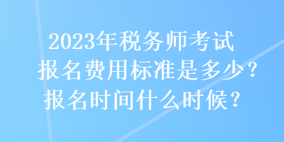 2023年稅務(wù)師考試報(bào)名費(fèi)用標(biāo)準(zhǔn)是多少？報(bào)名時(shí)間什么時(shí)候？