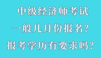 中級經(jīng)濟師考試一般幾月份報名？報考學歷有要求嗎？