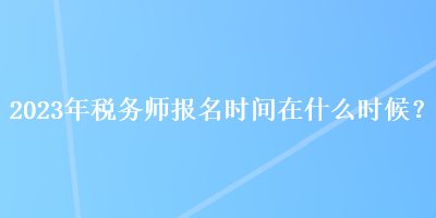 2023年稅務(wù)師報(bào)名時間在什么時候？