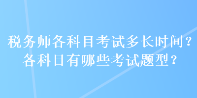 稅務(wù)師各科目考試多長(zhǎng)時(shí)間？各科目有哪些考試題型？