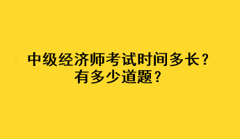 中級經(jīng)濟師考試時間多長？有多少道題？