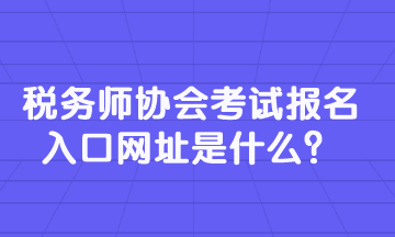 稅務(wù)師協(xié)會考試報名入口網(wǎng)址是什么？