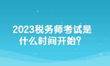 2023稅務(wù)師考試是什么時間開始？