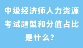 中級經(jīng)濟師人力資源考試題型和分值占比是什么？