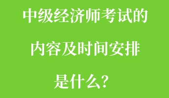 中級經(jīng)濟師考試的內(nèi)容及時間安排是什么？
