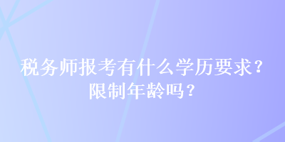 稅務師報考有什么學歷要求？限制年齡嗎？