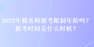 2023年稅務(wù)師報(bào)考限制年齡嗎？報(bào)考時(shí)間是什么時(shí)候？
