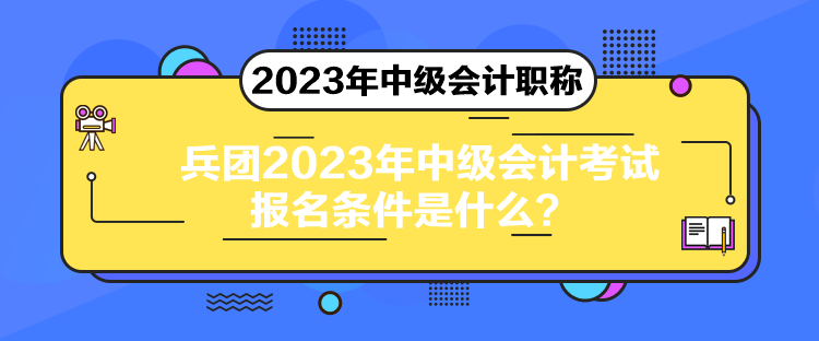 兵團(tuán)2023年中級(jí)會(huì)計(jì)考試報(bào)名條件是什么？