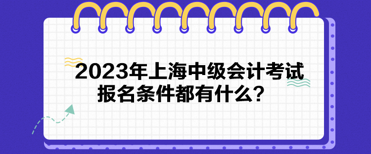 2023年上海中級會計考試報名條件都有什么？