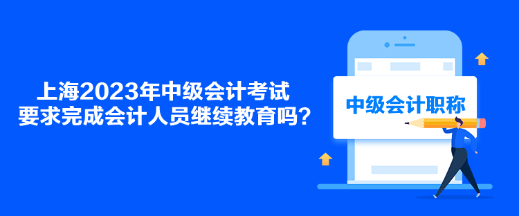 上海2023年中級會計(jì)考試要求完成會計(jì)人員繼續(xù)教育嗎？