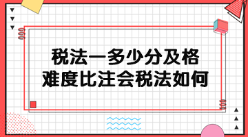 稅務(wù)師稅法一多少分及格？難度比注會稅法如何？