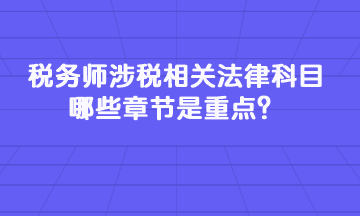 稅務(wù)師涉稅相關(guān)法律科目哪些章節(jié)是重點(diǎn)？