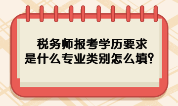 稅務(wù)師報(bào)考學(xué)歷要求是什么專(zhuān)業(yè)類(lèi)別怎么填呢？