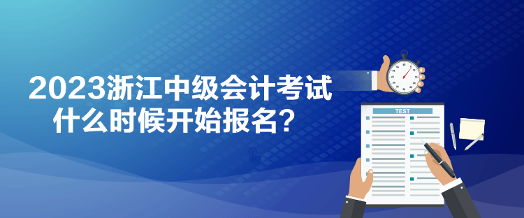 2023浙江中級會計考試什么時候開始報名？