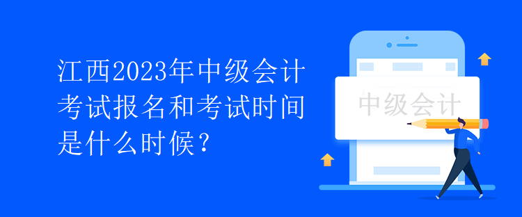 江西2023年中級(jí)會(huì)計(jì)考試報(bào)名和考試時(shí)間是什么時(shí)候？