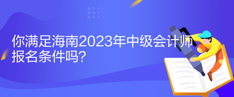 你滿足海南2023年中級(jí)會(huì)計(jì)師報(bào)名條件嗎？