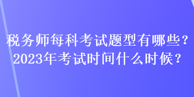 稅務師每科考試題型有哪些？2023年考試時間什么時候？