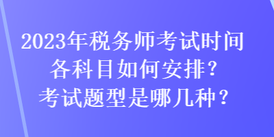 2023年稅務(wù)師考試時(shí)間各科目如何安排？考試題型是哪幾種？