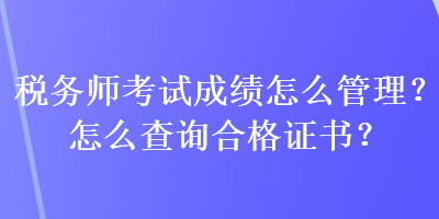 稅務(wù)師考試成績(jī)?cè)趺垂芾?？怎么查?xún)合格證書(shū)？