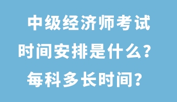 中級經(jīng)濟師考試時間安排是什么？每科多長時間？