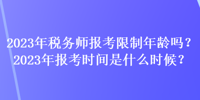 2023年稅務(wù)師報考限制年齡嗎？2023年報考時間是什么時候？
