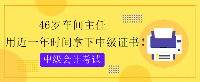 46歲跨專業(yè) 用近一年時(shí)間拿下中級會(huì)計(jì)證書！