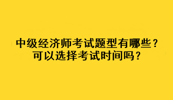 中級(jí)經(jīng)濟(jì)師考試題型有哪些？可以選擇考試時(shí)間嗎？