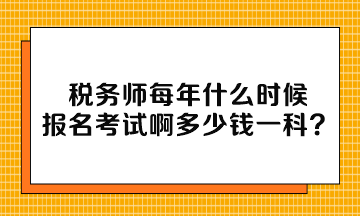 稅務師每年什么時候報名考試啊多少錢一科？