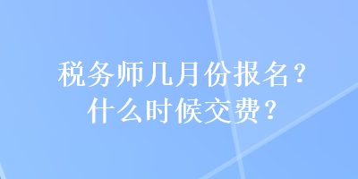 稅務(wù)師幾月份報(bào)名？什么時(shí)候交費(fèi)？