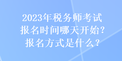 2023年稅務(wù)師考試報(bào)名時(shí)間哪天開始？報(bào)名方式是什么？