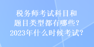 稅務(wù)師考試科目和題目類型都有哪些？2023年什么時(shí)候考試？