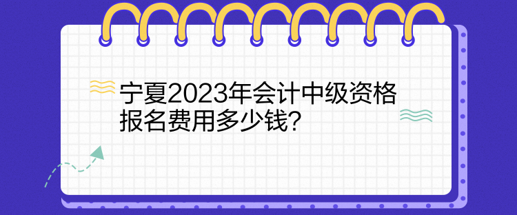 寧夏2023年會(huì)計(jì)中級(jí)資格報(bào)名費(fèi)用多少錢？