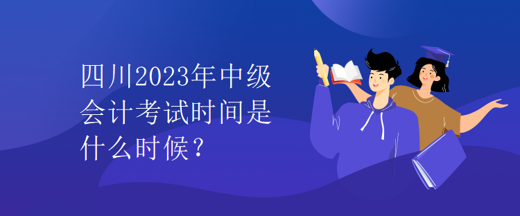 四川2023年中級會計(jì)考試時(shí)間是什么時(shí)候？