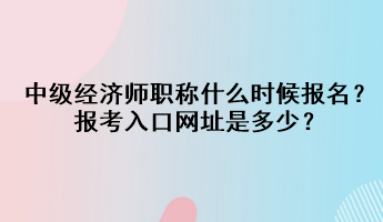 中級經(jīng)濟(jì)師職稱什么時候報名？報考入口網(wǎng)址是多少？