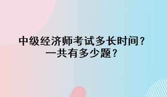 中級經(jīng)濟師考試多長時間？一共有多少題？