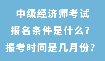 中級(jí)經(jīng)濟(jì)師考試報(bào)名條件是什么？報(bào)考時(shí)間是幾月份？