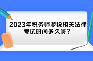 2023年稅務(wù)師涉稅相關(guān)法律考試時間多久呀？
