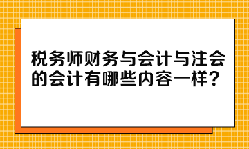 稅務(wù)師財(cái)務(wù)與會(huì)計(jì)與注會(huì)的會(huì)計(jì)有哪些內(nèi)容一樣？