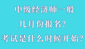 中級經(jīng)濟師一般幾月份報名？考試是什么時候開始？