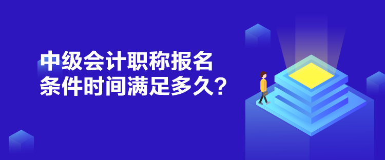 中級(jí)會(huì)計(jì)職稱報(bào)名條件時(shí)間滿足多久？