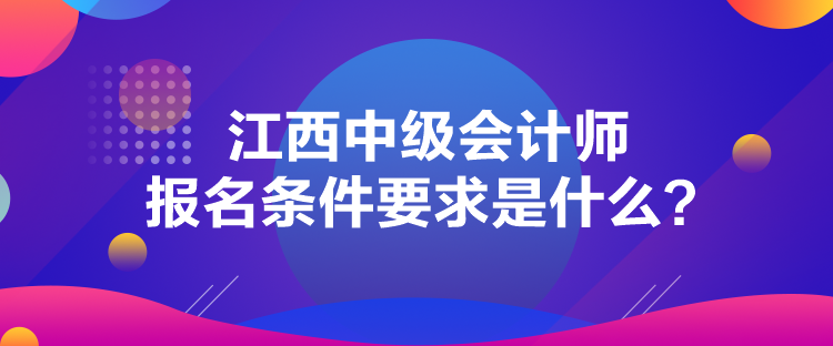 江西中級會(huì)計(jì)師報(bào)名條件要求是什么？