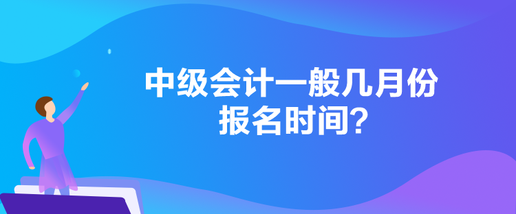 中級會計一般幾月份報名時間？