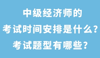 中級經(jīng)濟師的考試時間安排是什么？考試題型有哪些？