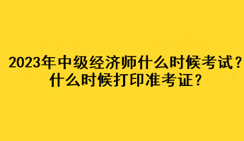 2023年中級經(jīng)濟師什么時候考試？什么時候打印準(zhǔn)考證？