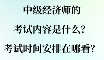 中級經(jīng)濟師的考試內(nèi)容是什么？考試時間安排在哪看？