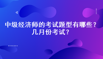2023年中級(jí)經(jīng)濟(jì)師的考試題型有哪些？幾月份考試？
