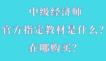 中級經濟師官方指定教材是什么？在哪購買？
