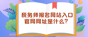 稅務師報名網(wǎng)站入口官網(wǎng)網(wǎng)址是什么？