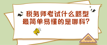 稅務師考試什么題型最簡單易懂的是哪科？