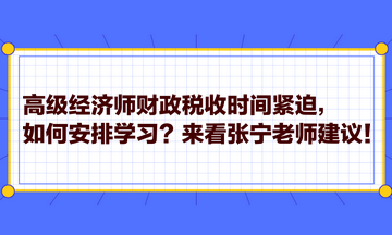高級經(jīng)濟師財政稅收時間緊迫，如何安排學習？來看張寧老師建議！